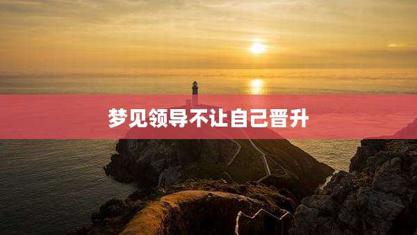 梦见领导不让自己晋升