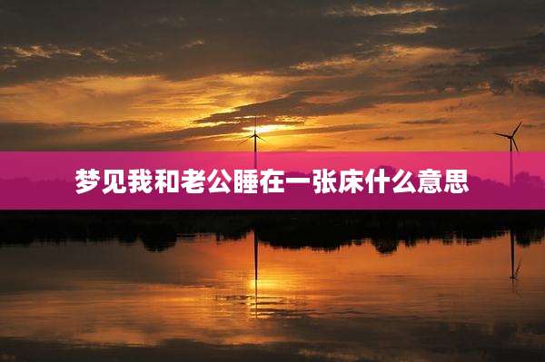 梦见我和老公睡在一张床什么意思
