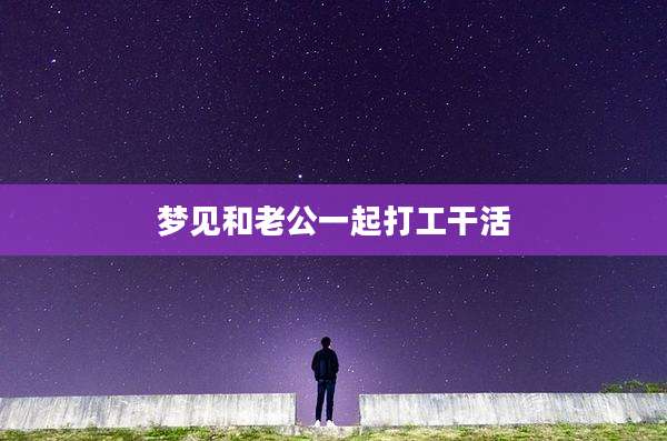 梦见和老公一起打工干活