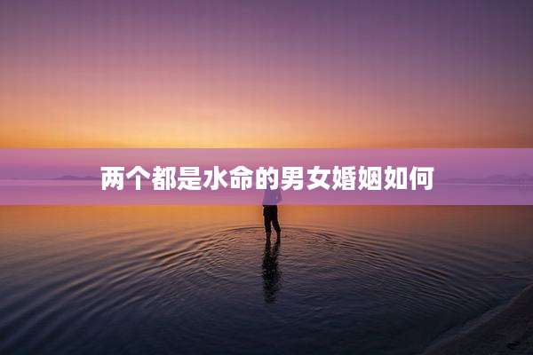 两个都是水命的男女婚姻如何