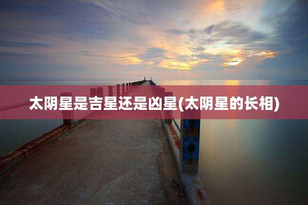太阴星是吉星还是凶星(太阴星的长相)