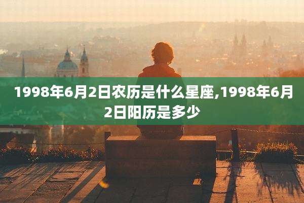 1998年6月2日农历是什么星座,1998年6月2日阳历是多少