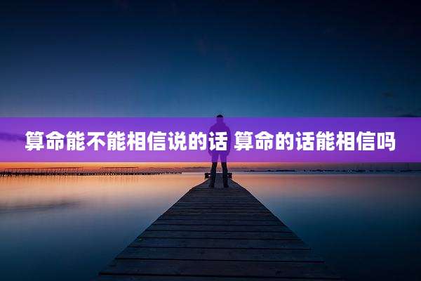 算命能不能相信说的话 算命的话能相信吗