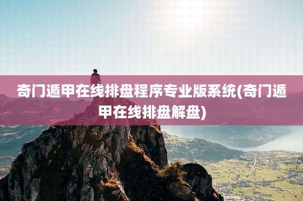 奇门遁甲在线排盘程序专业版系统(奇门遁甲在线排盘解盘)