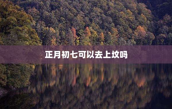 正月初七可以去上坟吗