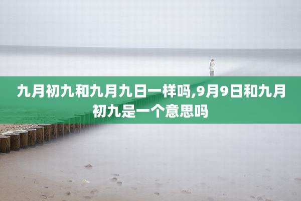 九月初九和九月九日一样吗,9月9日和九月初九是一个意思吗