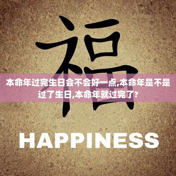 本命年过完生日会不会好一点,本命年是不是过了生日,本命年就过完了?