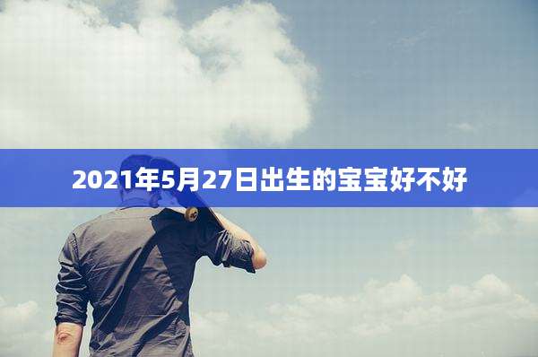 2021年5月27日出生的宝宝好不好