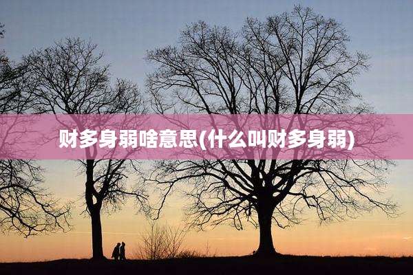 财多身弱啥意思(什么叫财多身弱)
