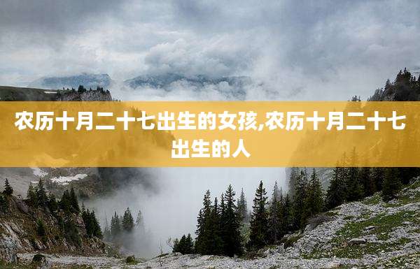农历十月二十七出生的女孩,农历十月二十七出生的人