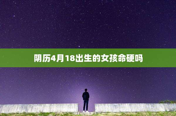 阴历4月18出生的女孩命硬吗