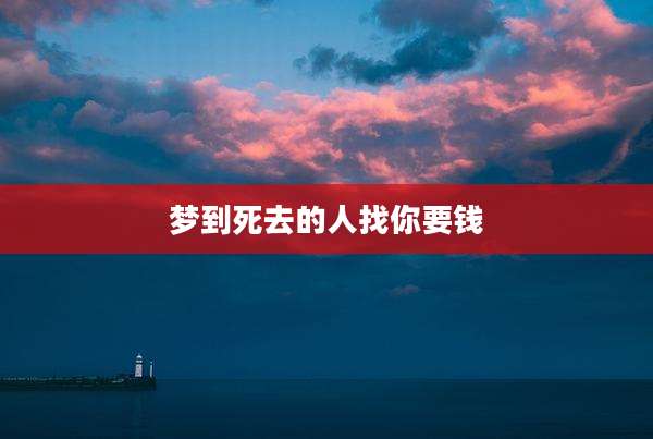 梦到死去的人找你要钱