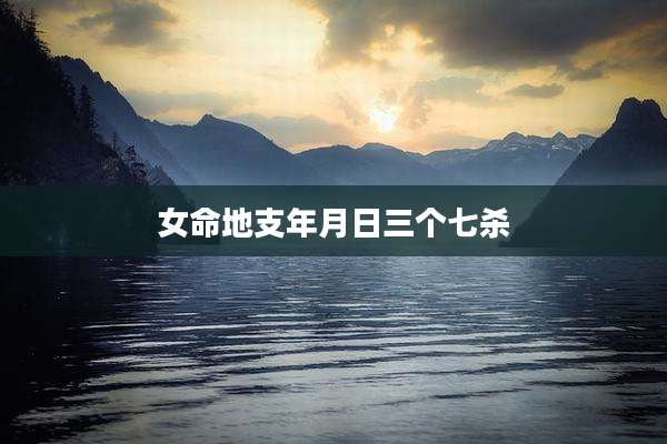 女命地支年月日三个七杀