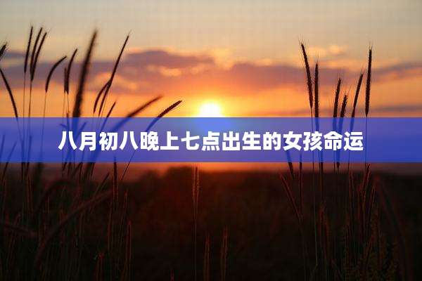 八月初八晚上七点出生的女孩命运