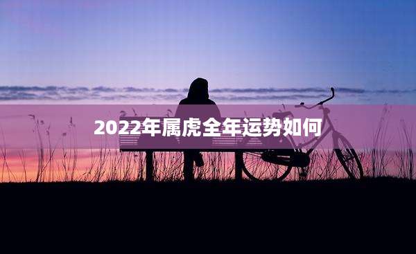 2022年属虎全年运势如何
