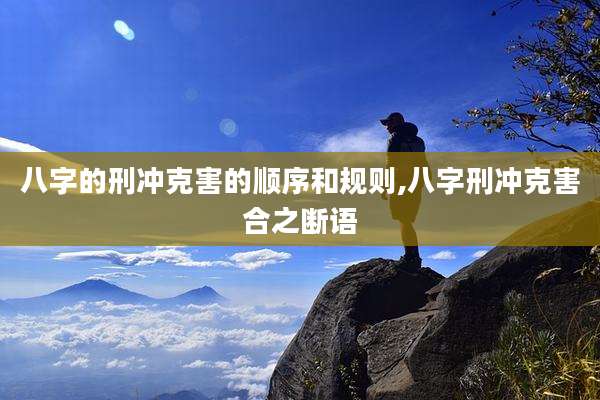 八字的刑冲克害的顺序和规则,八字刑冲克害合之断语