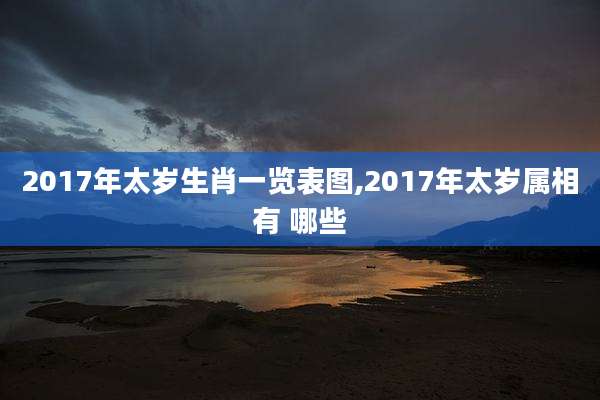 2017年太岁生肖一览表图,2017年太岁属相有 哪些