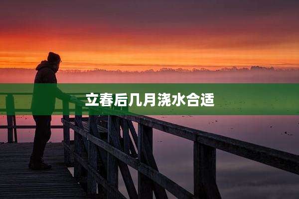 立春后几月浇水合适