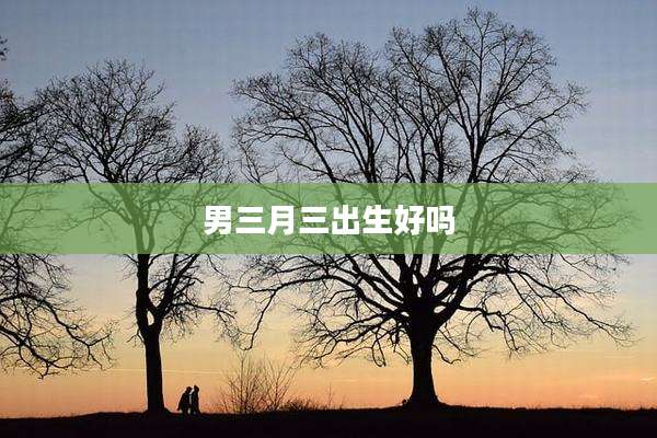 男三月三出生好吗