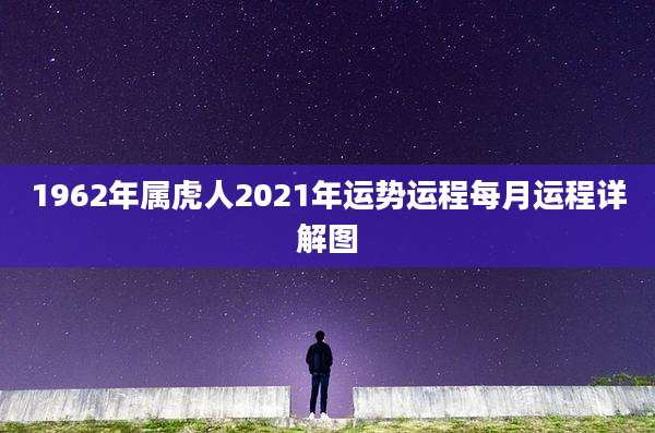 1962年属虎人2021年运势运程每月运程详解图