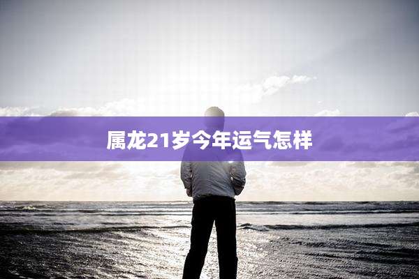 属龙21岁今年运气怎样