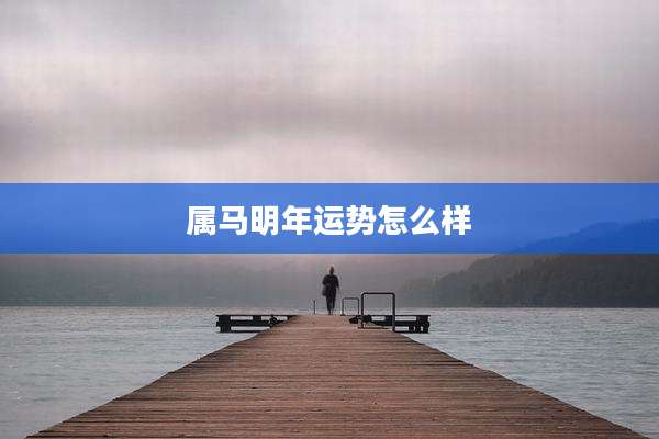 属马明年运势怎么样