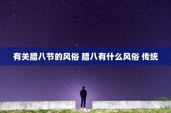 有关腊八节的风俗 腊八有什么风俗 传统