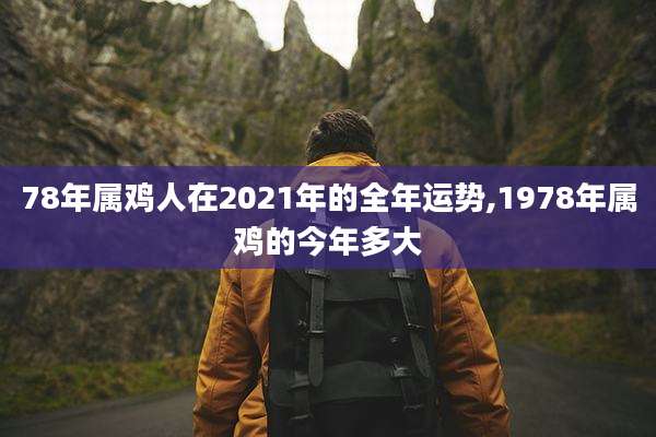 78年属鸡人在2021年的全年运势,1978年属鸡的今年多大