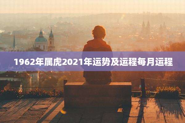 1962年属虎2021年运势及运程每月运程