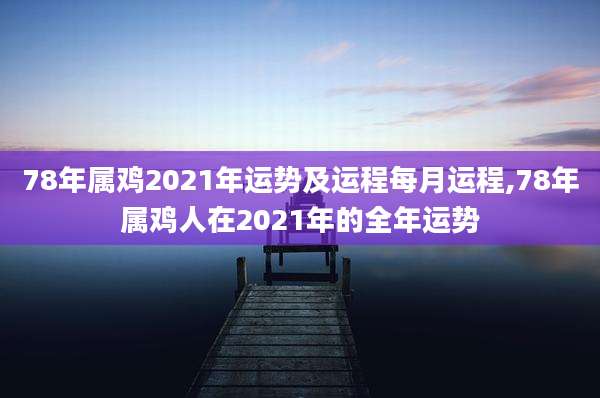 78年属鸡2021年运势及运程每月运程,78年属鸡人在2021年的全年运势