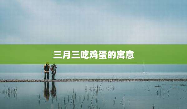 三月三吃鸡蛋的寓意