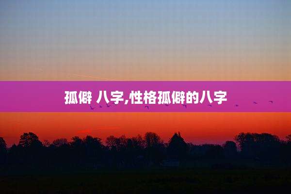 孤僻 八字,性格孤僻的八字