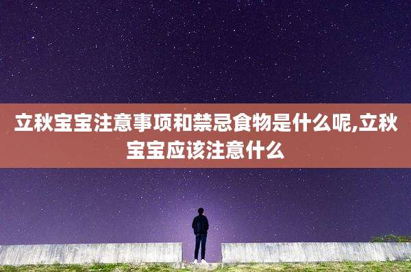 立秋宝宝注意事项和禁忌食物是什么呢,立秋宝宝应该注意什么