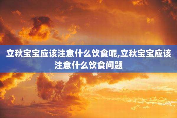 立秋宝宝应该注意什么饮食呢,立秋宝宝应该注意什么饮食问题