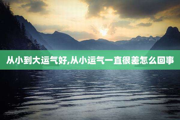 从小到大运气好,从小运气一直很差怎么回事