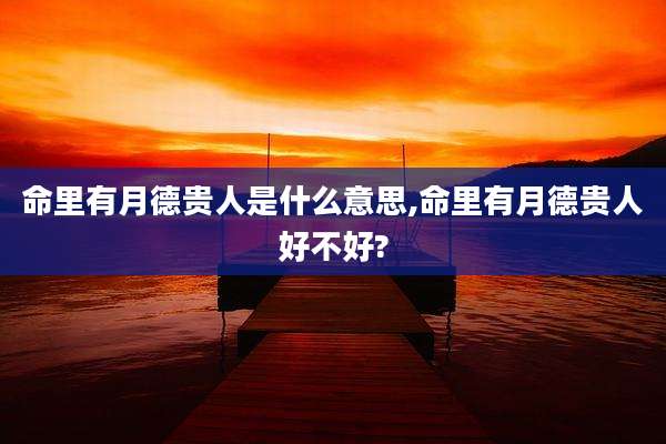 命里有月德贵人是什么意思,命里有月德贵人好不好?