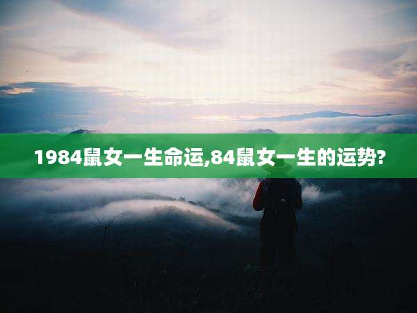 1984鼠女一生命运,84鼠女一生的运势?