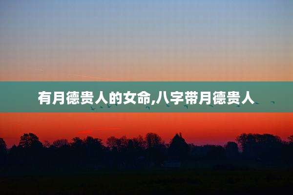 有月德贵人的女命,八字带月德贵人