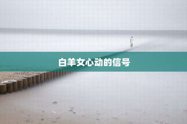 白羊女心动的信号