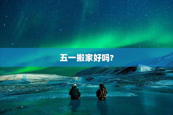 五一搬家好吗?