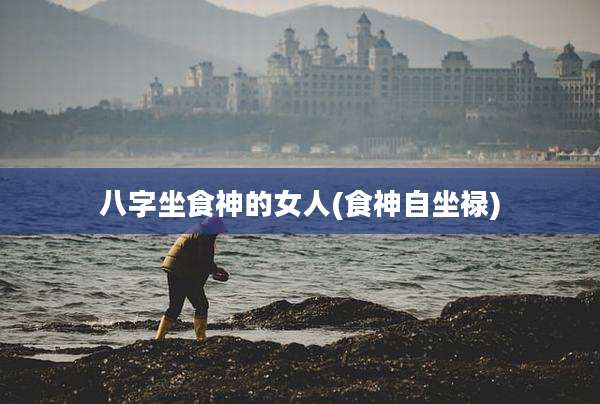 八字坐食神的女人(食神自坐禄)
