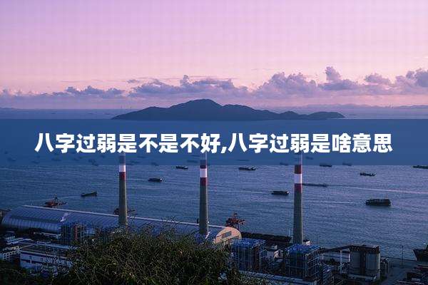 八字过弱是不是不好,八字过弱是啥意思