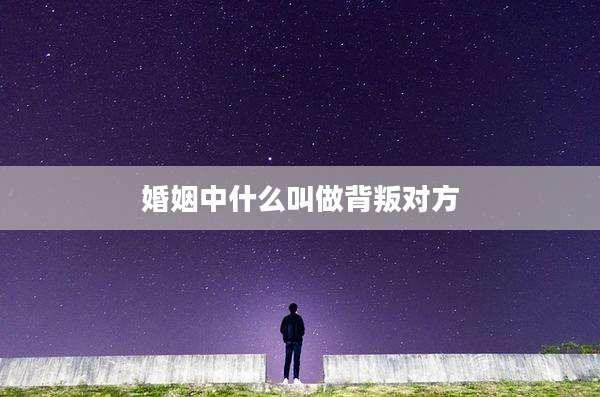 婚姻中什么叫做背叛对方