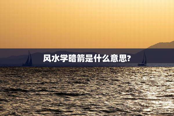 风水学暗箭是什么意思?