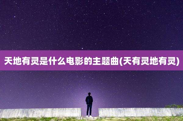 天地有灵是什么电影的主题曲(天有灵地有灵)