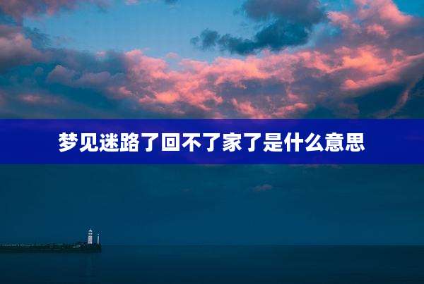 梦见迷路了回不了家了是什么意思
