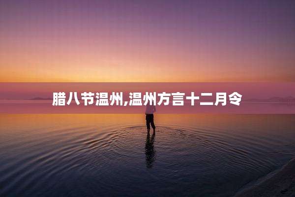 腊八节温州,温州方言十二月令
