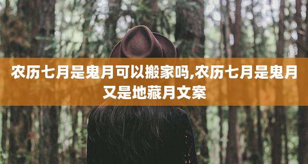 农历七月是鬼月可以搬家吗,农历七月是鬼月又是地藏月文案
