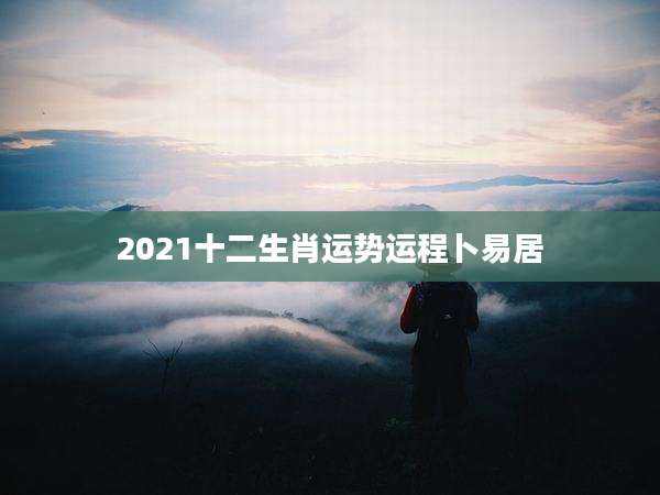 2021十二生肖运势运程卜易居