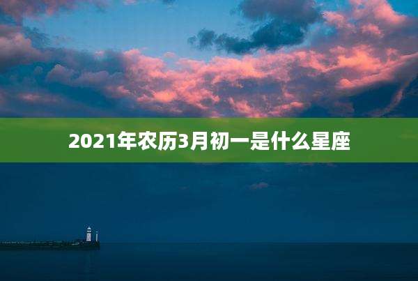 2021年农历3月初一是什么星座